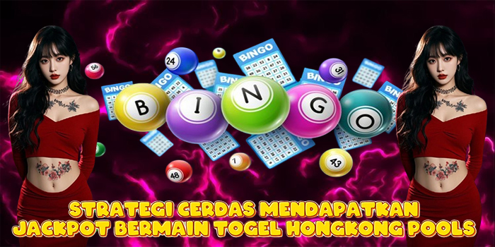 Strategi Cerdas Mendapatkan Jackpot Bermain Togel Hongkong Pools